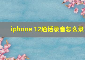 iphone 12通话录音怎么录